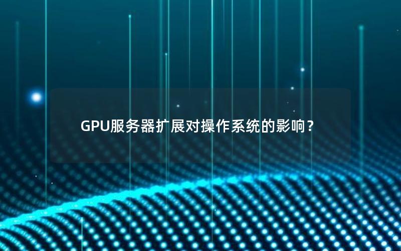 GPU服务器扩展对操作系统的影响？