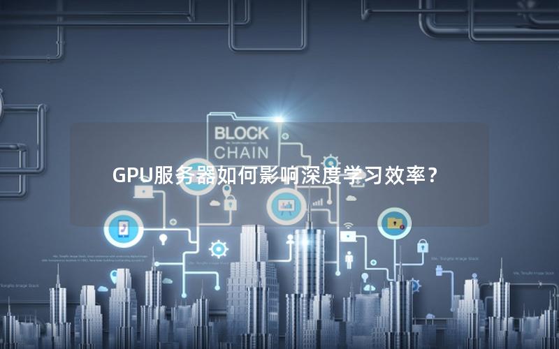 GPU服务器如何影响深度学习效率？