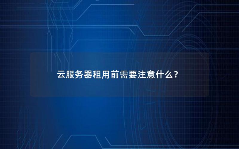 云服务器租用前需要注意什么？