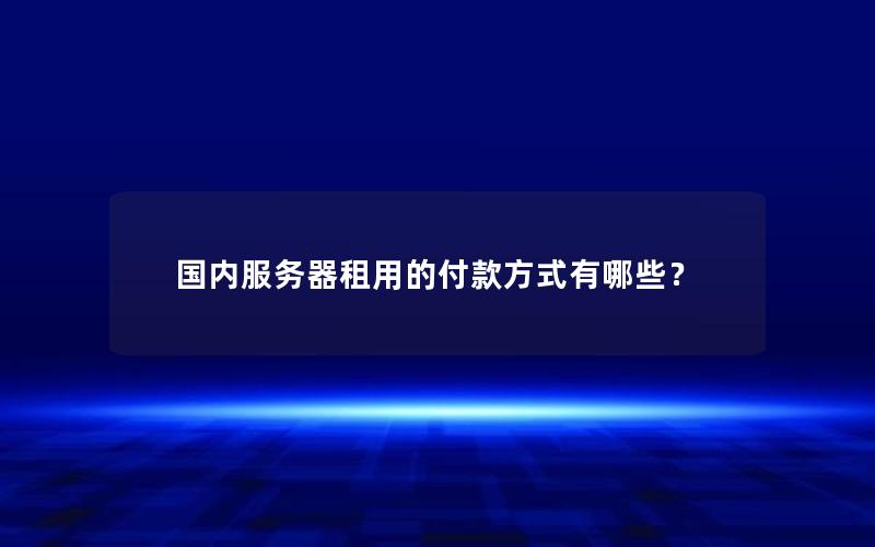 国内服务器租用的付款方式有哪些？