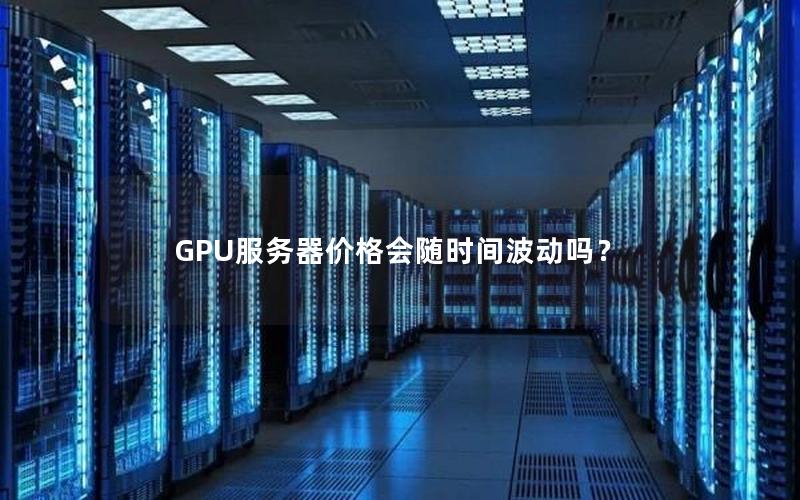 GPU服务器价格会随时间波动吗？