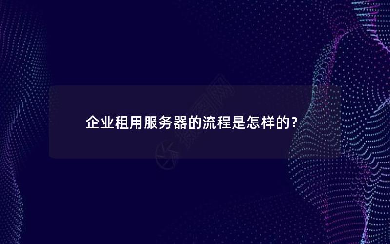 企业租用服务器的流程是怎样的？