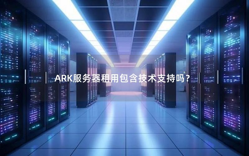 ARK服务器租用包含技术支持吗？