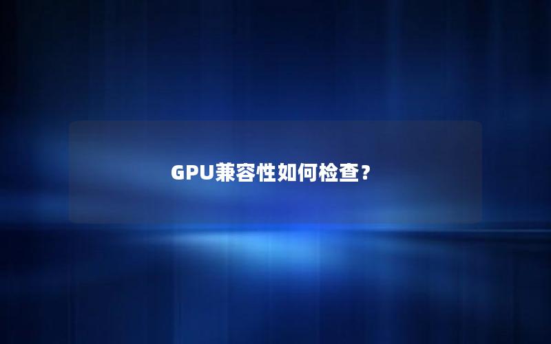 GPU兼容性如何检查？