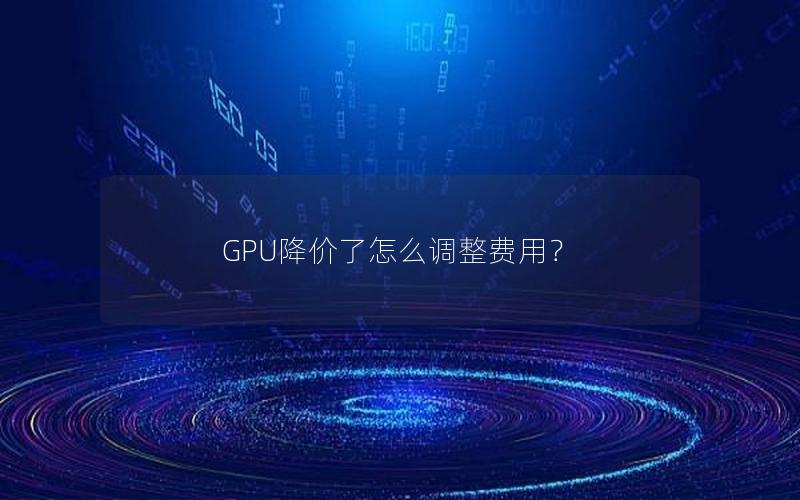 GPU降价了怎么调整费用？