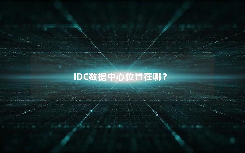 IDC数据中心位置在哪？