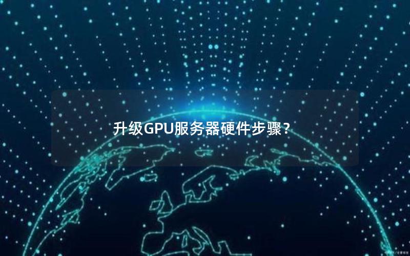 升级GPU服务器硬件步骤？