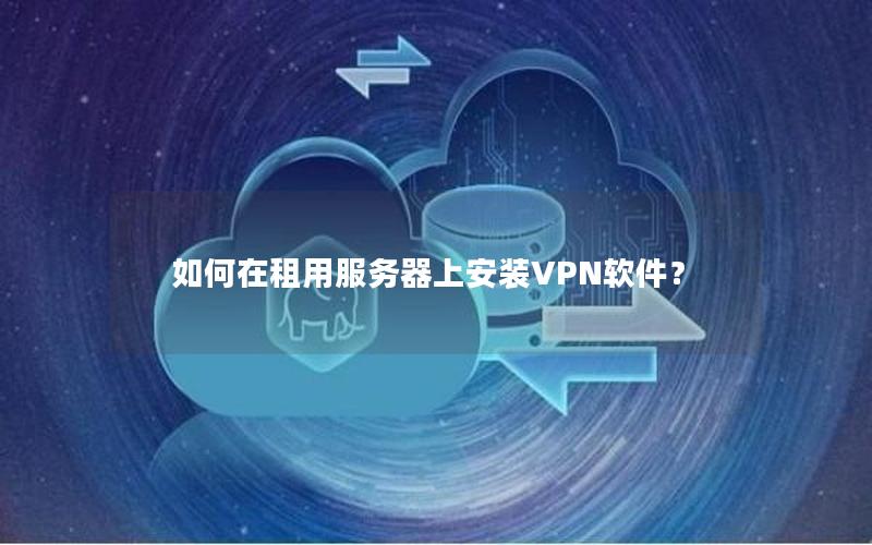 如何在租用服务器上安装VPN软件？