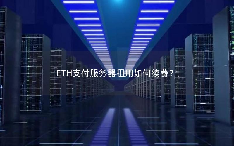 ETH支付服务器租用如何续费？