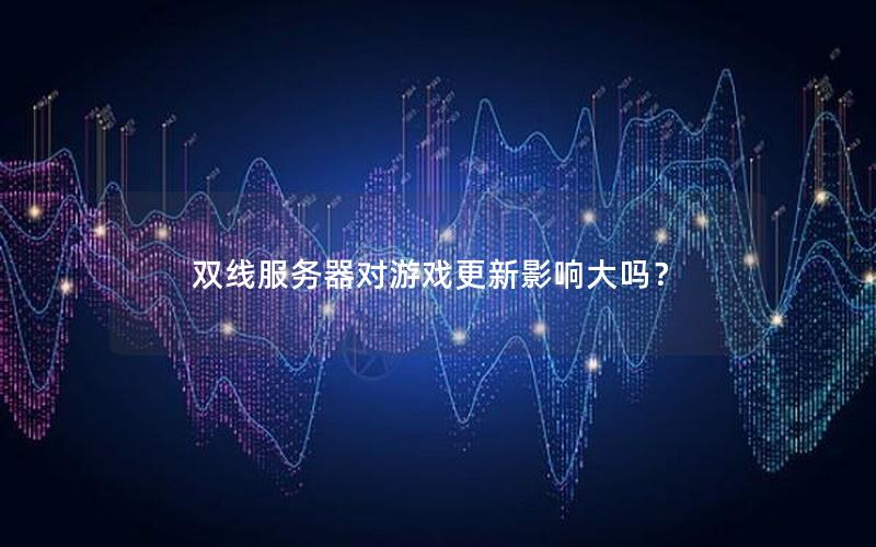 双线服务器对游戏更新影响大吗？