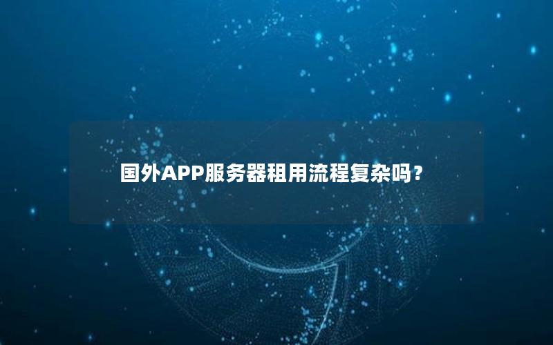 国外APP服务器租用流程复杂吗？