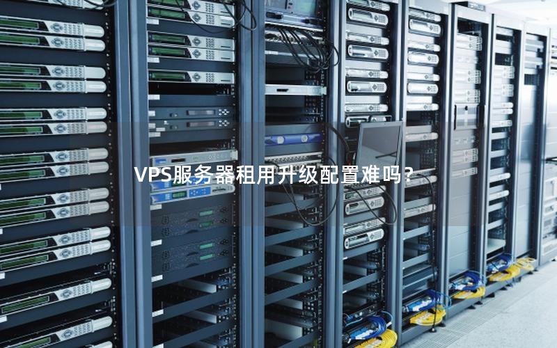 VPS服务器租用升级配置难吗？