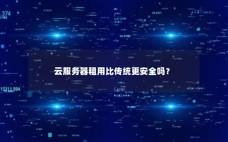 云服务器租用比传统更安全吗？