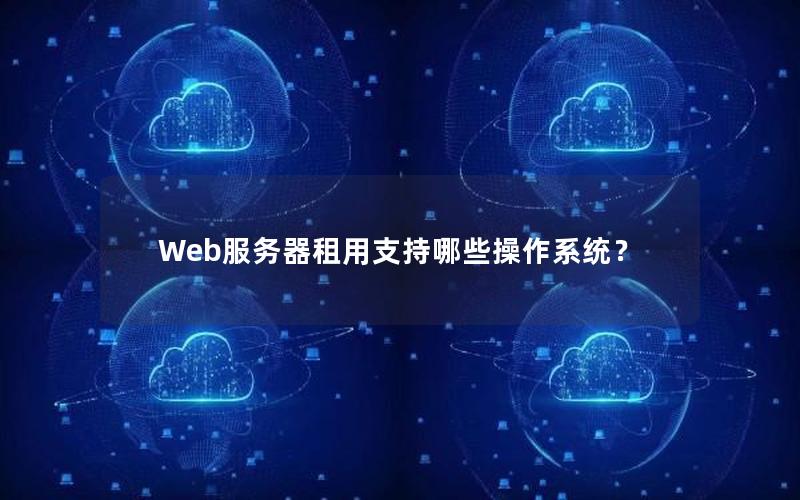 Web服务器租用支持哪些操作系统？