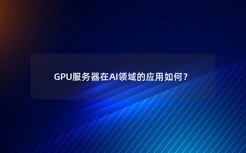 GPU服务器在AI领域的应用如何？