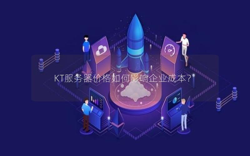 KT服务器价格如何影响企业成本？