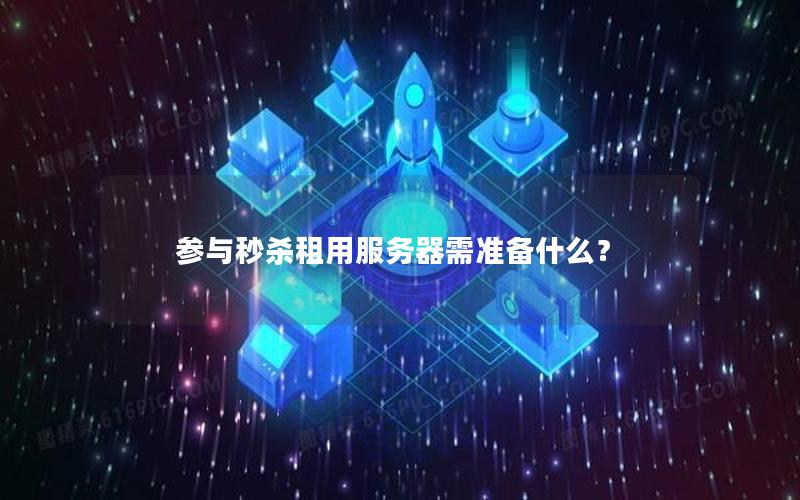 参与秒杀租用服务器需准备什么？