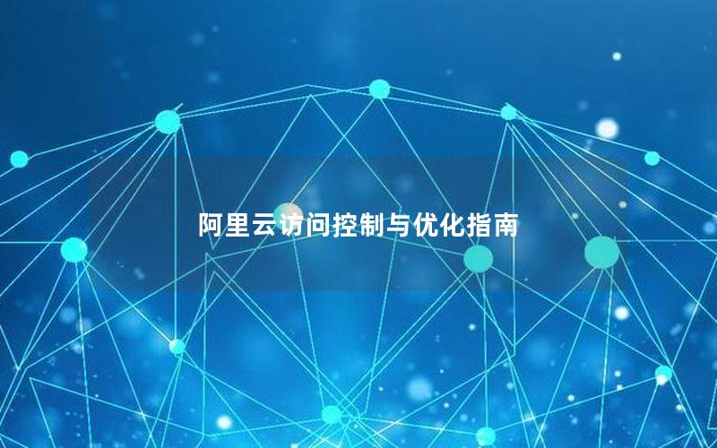 阿里云访问控制与优化指南