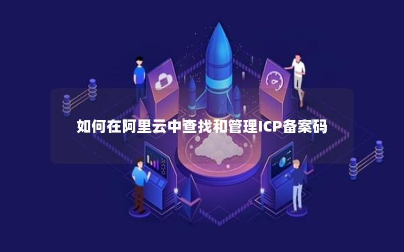 如何在阿里云中查找和管理ICP备案码