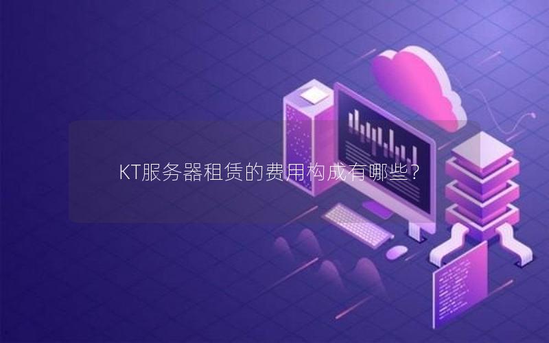 KT服务器租赁的费用构成有哪些？