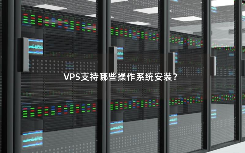 VPS支持哪些操作系统安装？