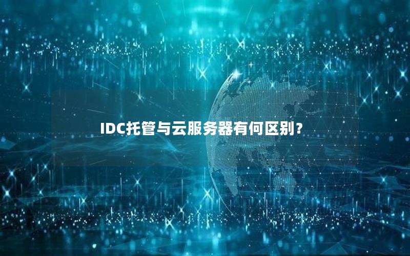 IDC托管与云服务器有何区别？