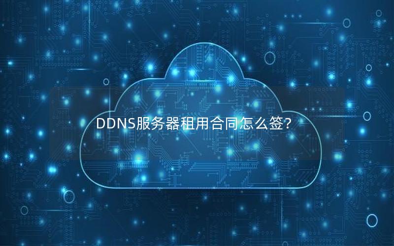 DDNS服务器租用合同怎么签？