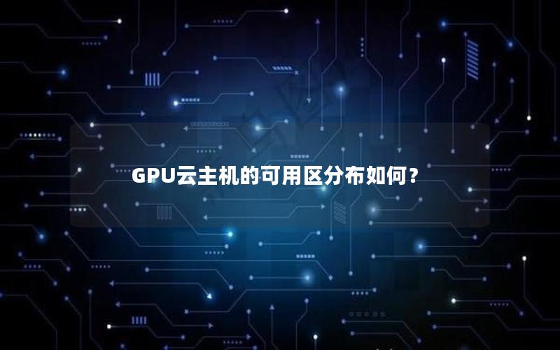 GPU云主机的可用区分布如何？