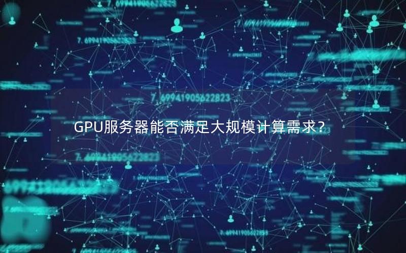 GPU服务器能否满足大规模计算需求？