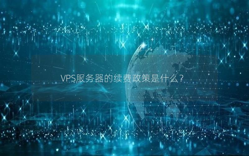 VPS服务器的续费政策是什么？