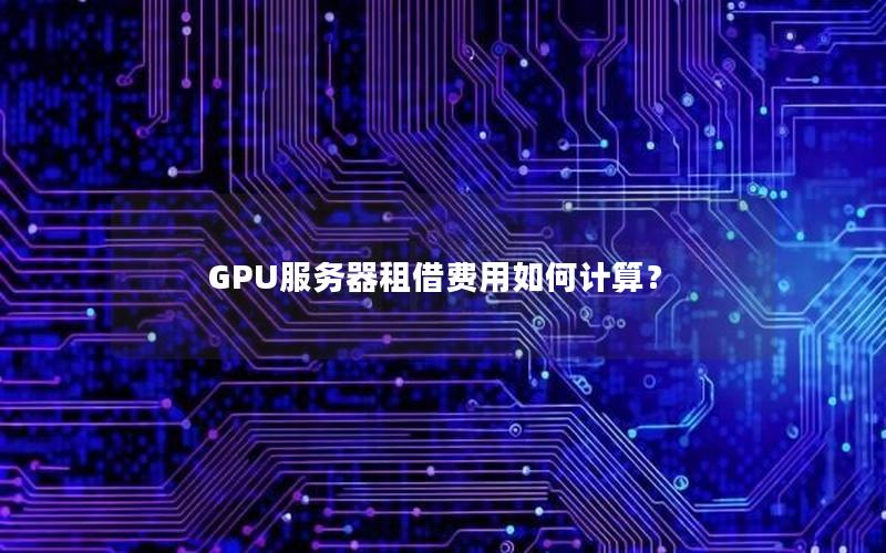 GPU服务器租借费用如何计算？