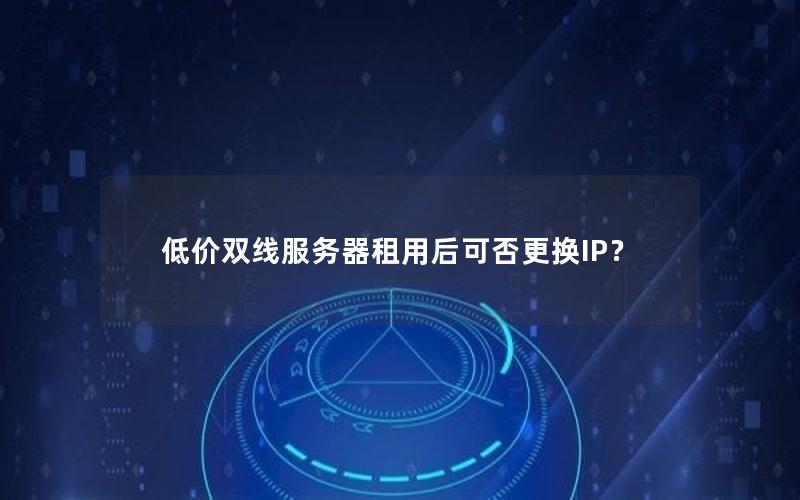 低价双线服务器租用后可否更换IP？