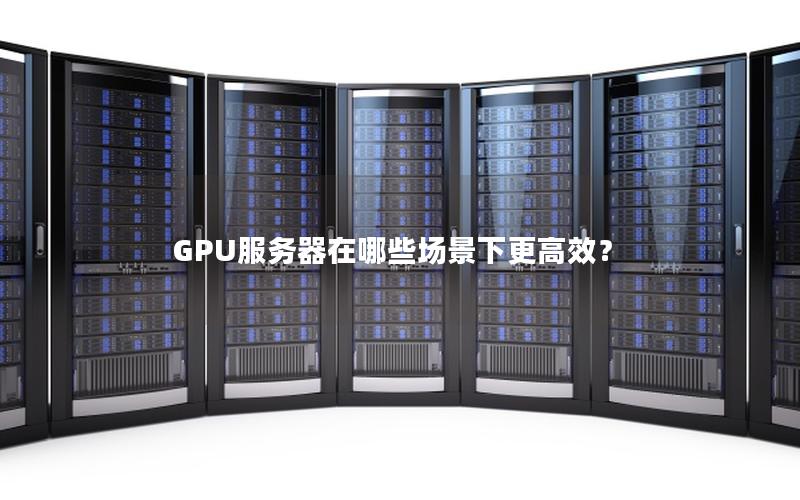 GPU服务器在哪些场景下更高效？