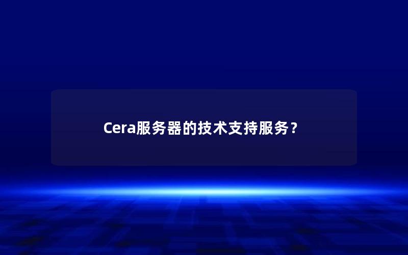 Cera服务器的技术支持服务？