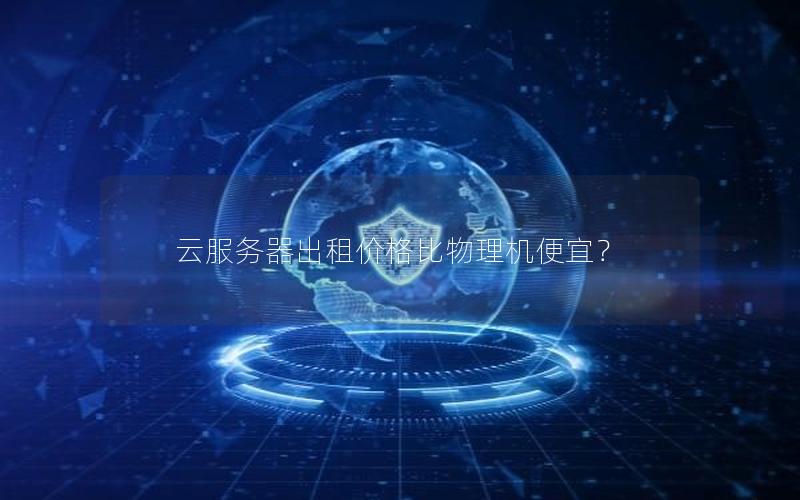 云服务器出租价格比物理机便宜？