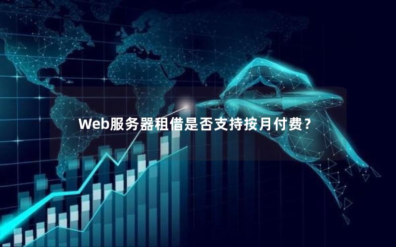 Web服务器租借是否支持按月付费？