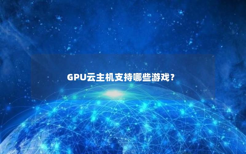 GPU云主机支持哪些游戏？