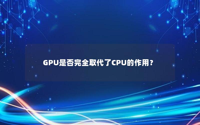 GPU是否完全取代了CPU的作用？