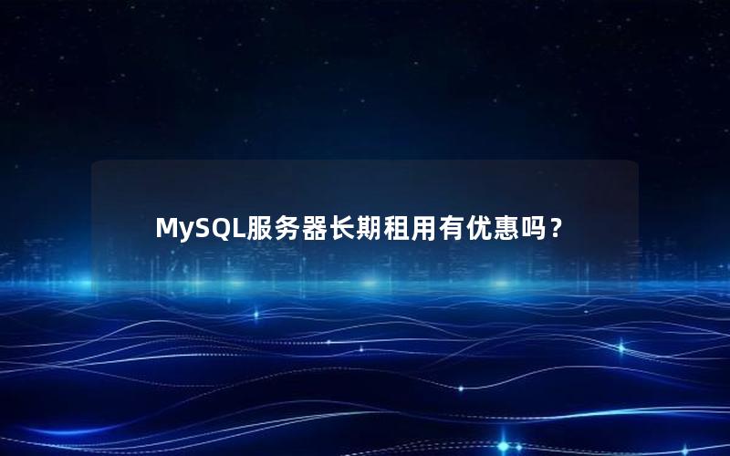 MySQL服务器长期租用有优惠吗？