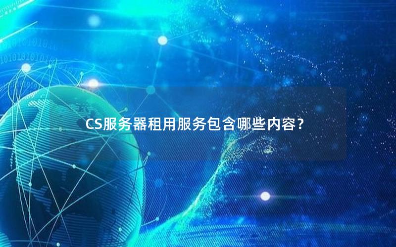 CS服务器租用服务包含哪些内容？