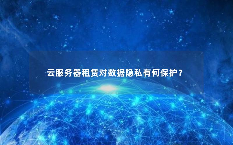 云服务器租赁对数据隐私有何保护？