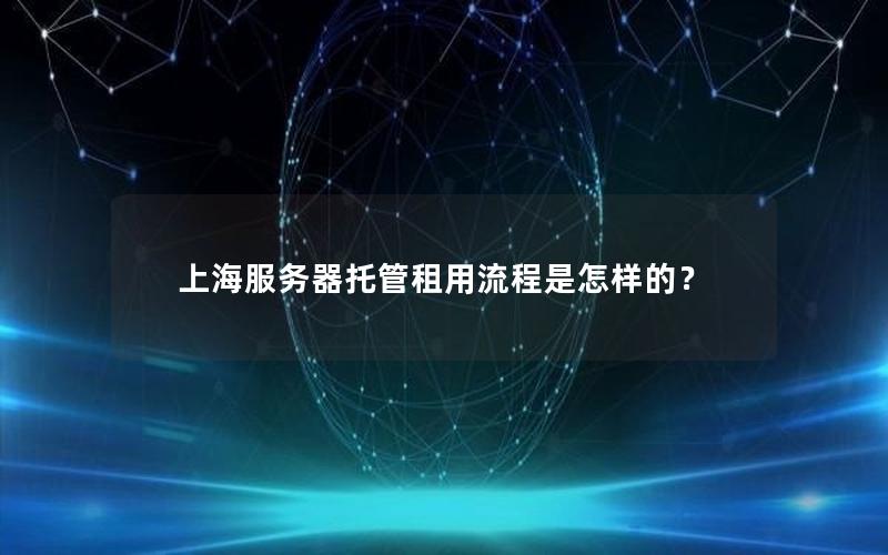 上海服务器托管租用流程是怎样的？