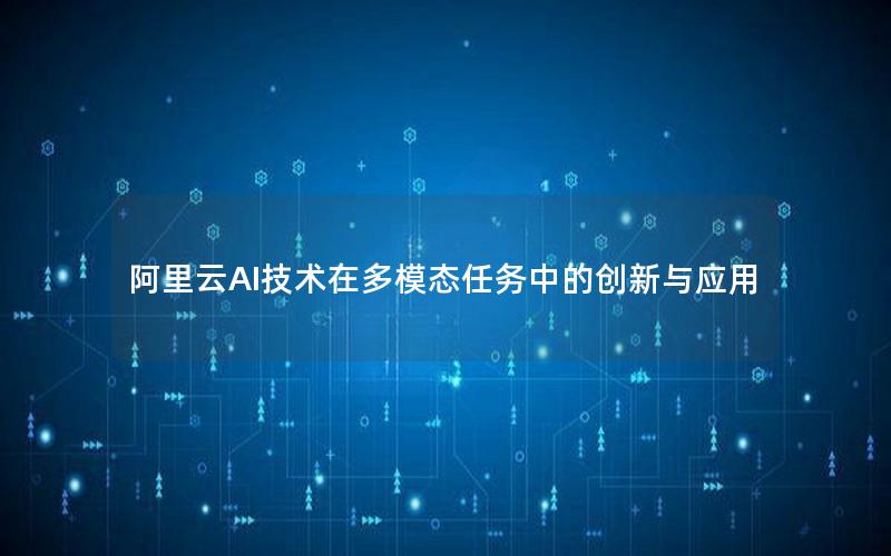 阿里云AI技术在多模态任务中的创新与应用