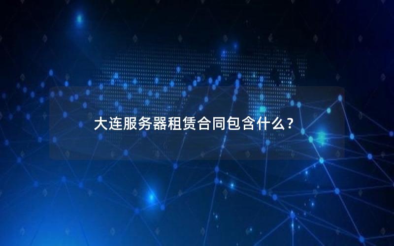 大连服务器租赁合同包含什么？