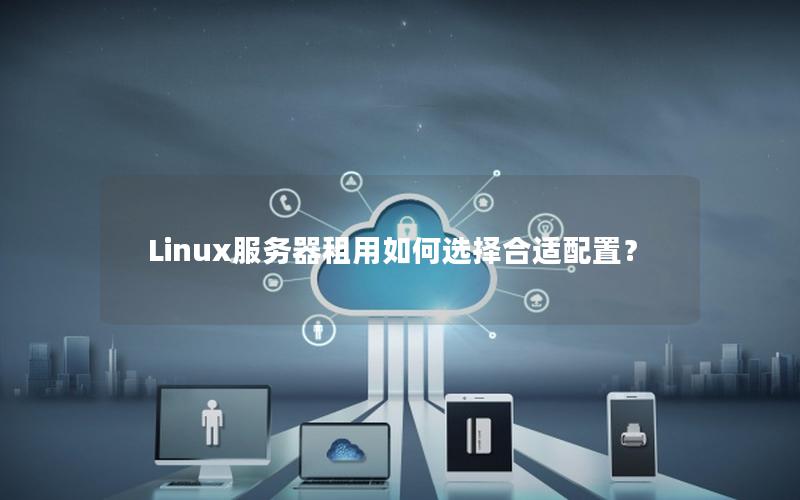 Linux服务器租用如何选择合适配置？