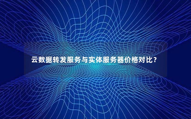 云数据转发服务与实体服务器价格对比？