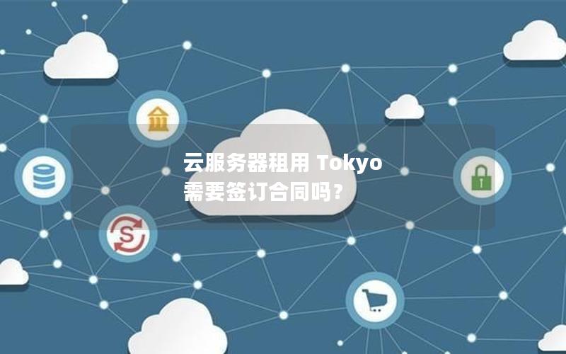 云服务器租用 Tokyo 需要签订合同吗？