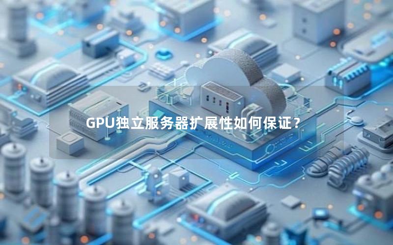 GPU独立服务器扩展性如何保证？