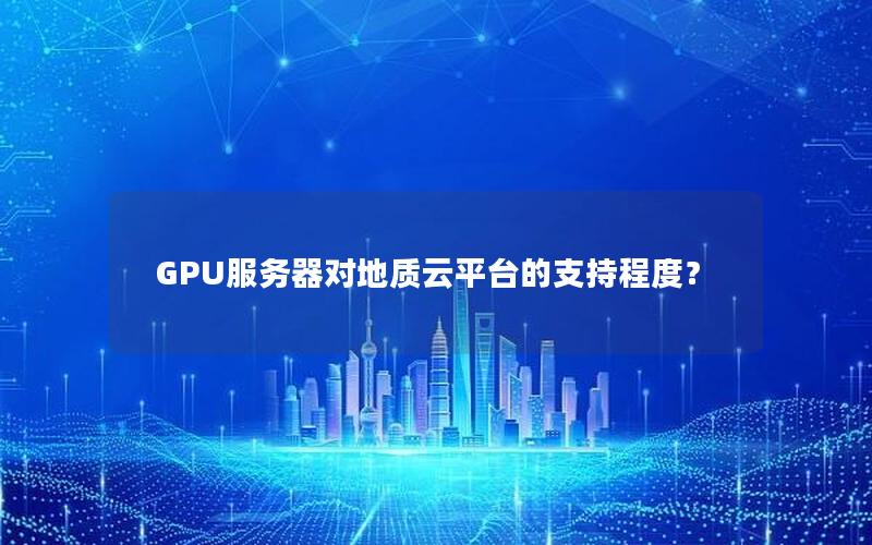 GPU服务器对地质云平台的支持程度？