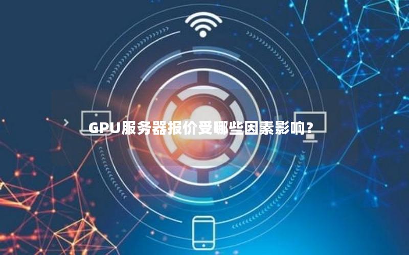 GPU服务器报价受哪些因素影响？